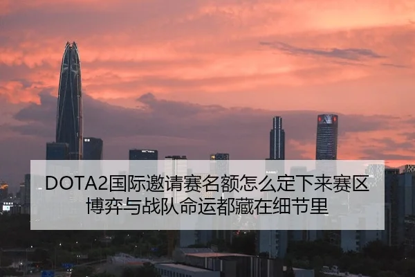 DOTA2国际邀请赛名额怎么定下来赛区博弈与战队命运都藏在细节里