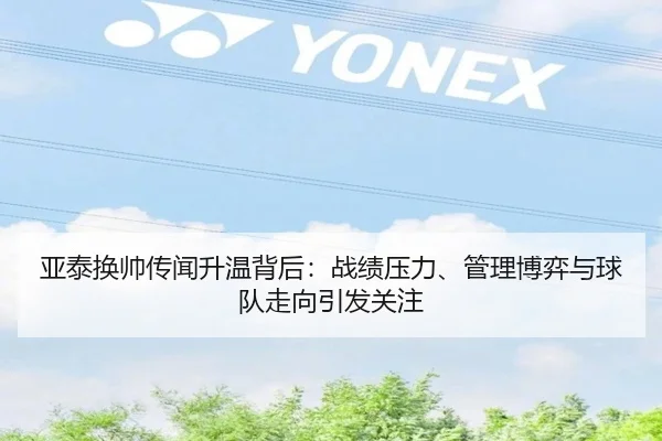 亚泰换帅传闻升温背后：战绩压力、管理博弈与球队走向引发关注